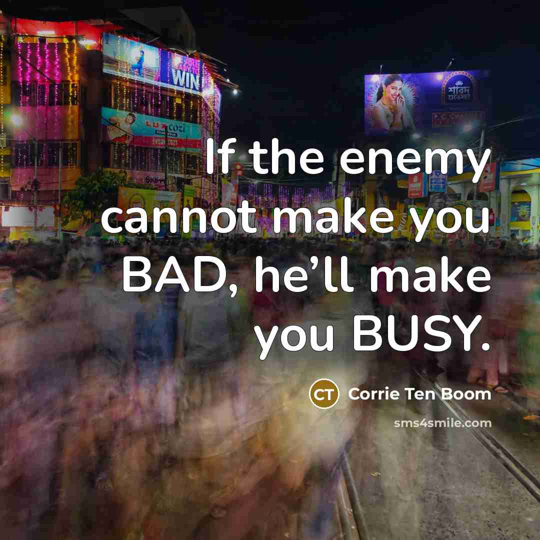 “If the enemy cannot make you BAD, he’ll make you…” quote by Corrie Ten Boom