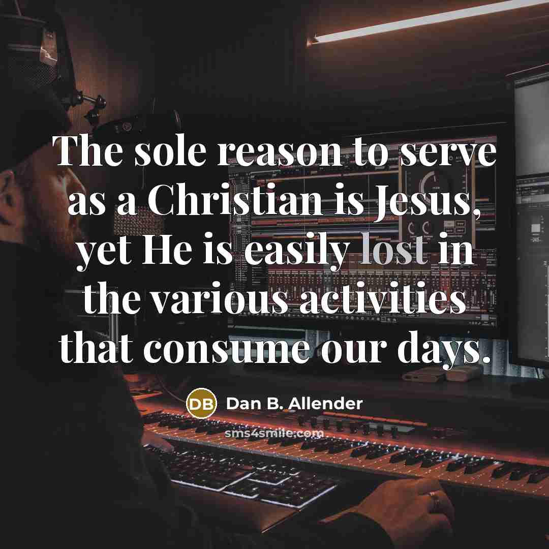 “The sole reason to serve as a Christian is Jesus,…” quote by Dan B. Allender