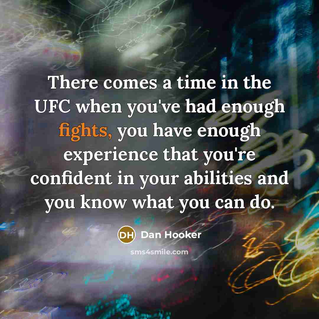“There comes a time in the UFC when you've had enough fights, you have enough experience that you're confident in your abilities and you know what you can do.” quote by Dan Hooker