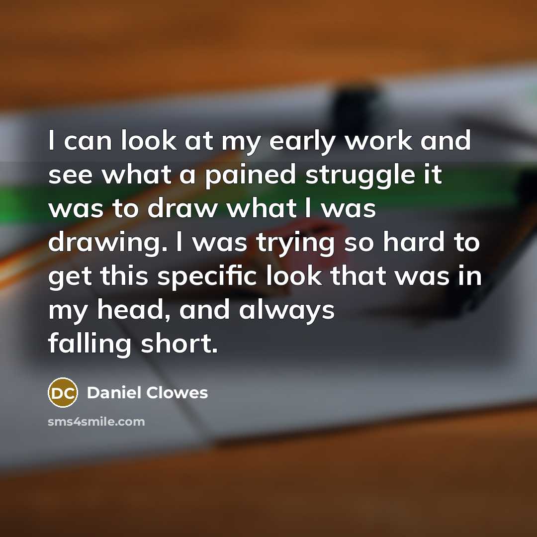 “I can look at my early work and see what…” quote by Daniel Clowes