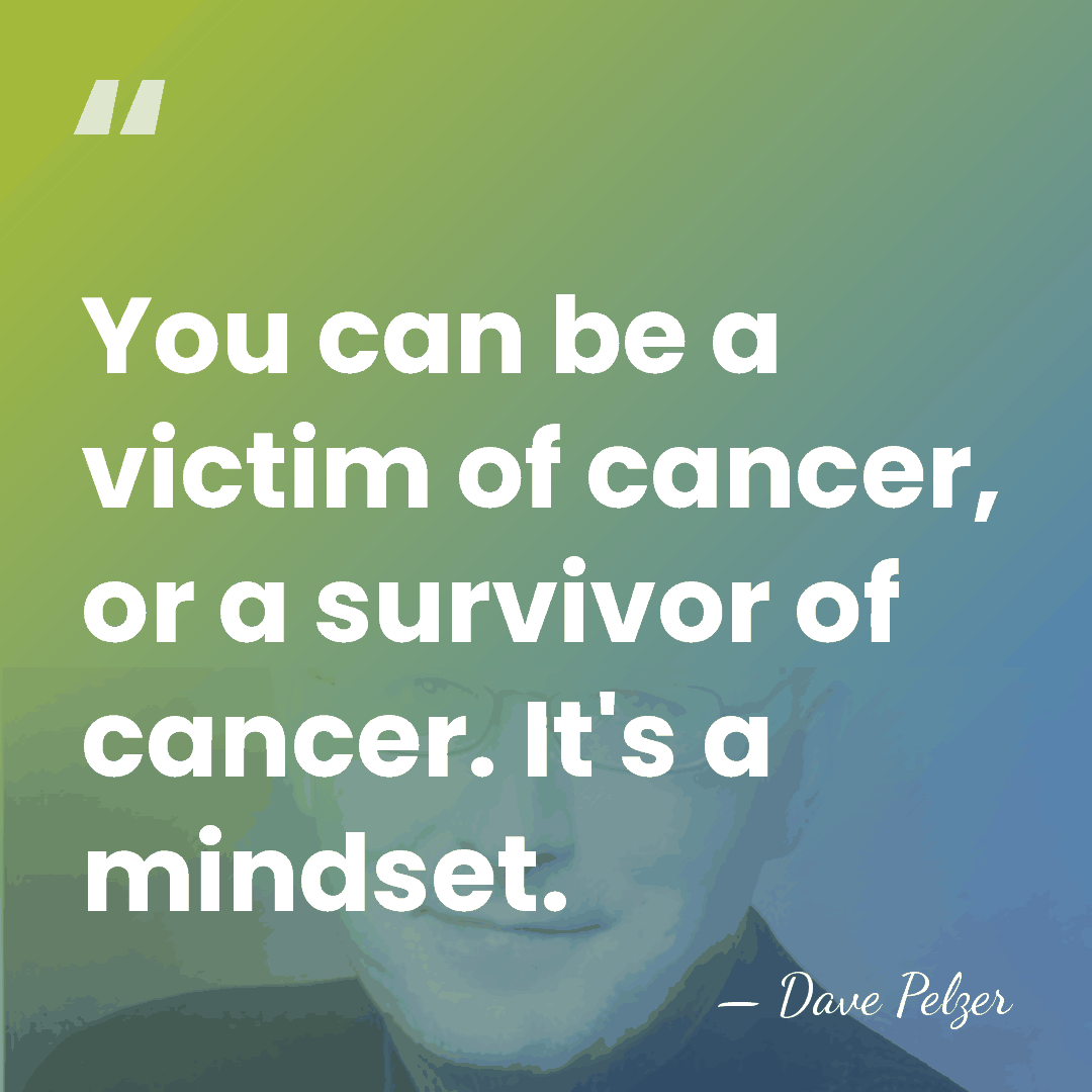 You can be a victim of cancer, or a survivor of cancer.&hellip; - Dave Pelzer