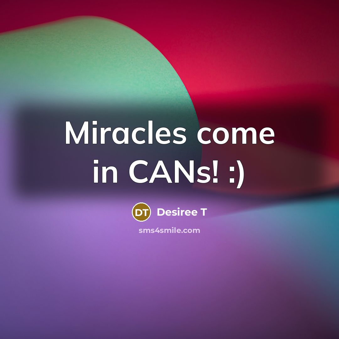 “Miracles come in CANs! :)…” quote by Desiree T