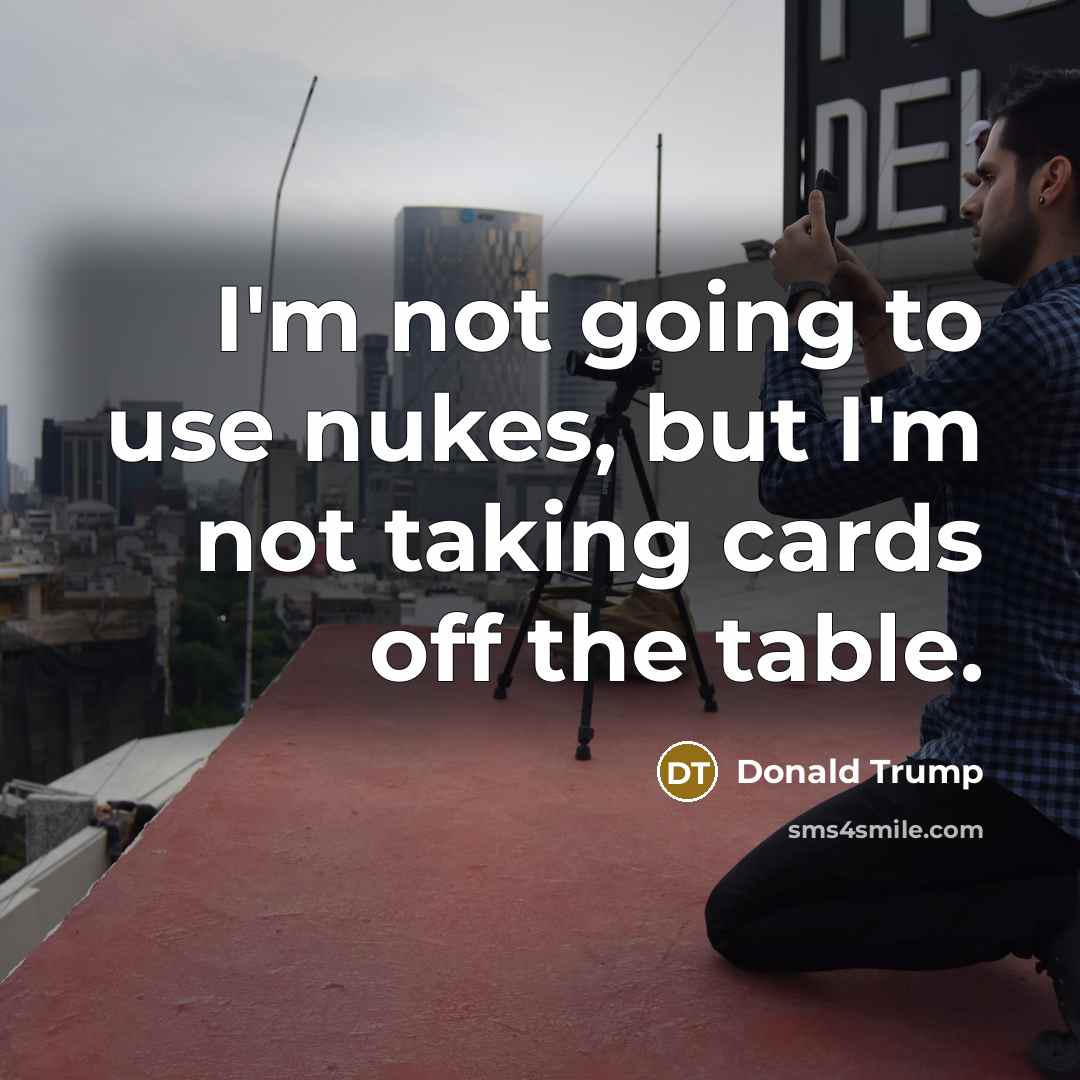“I'm not going to use nukes, but I'm not taking…” quote by Donald Trump