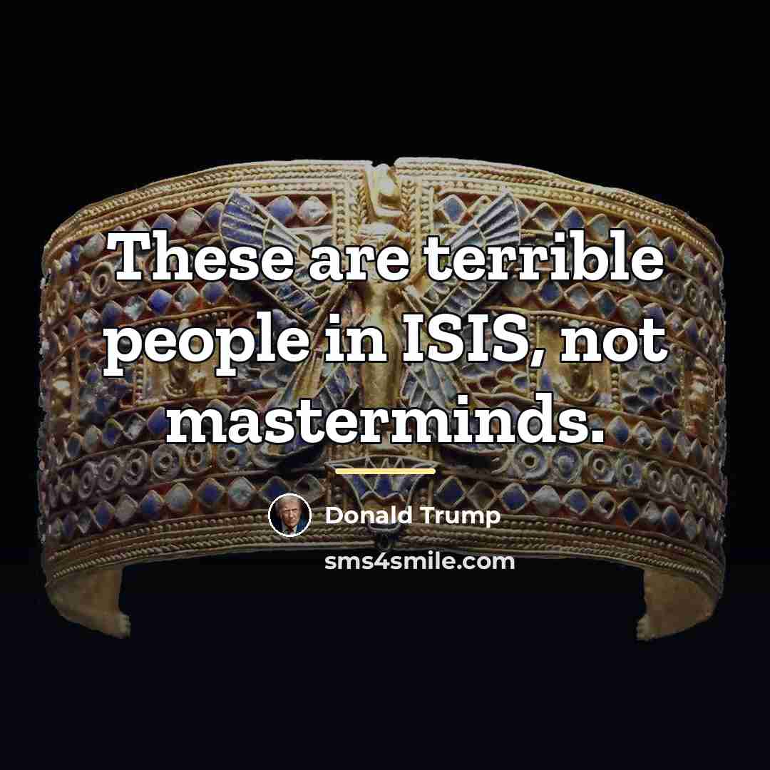 “These are terrible people in ISIS, not masterminds.…” quote by Donald Trump
