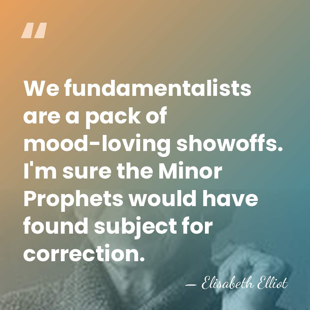 We fundamentalists are a pack of mood-loving showoffs. I'm sure the Minor&hellip; - Elisabeth Elliot