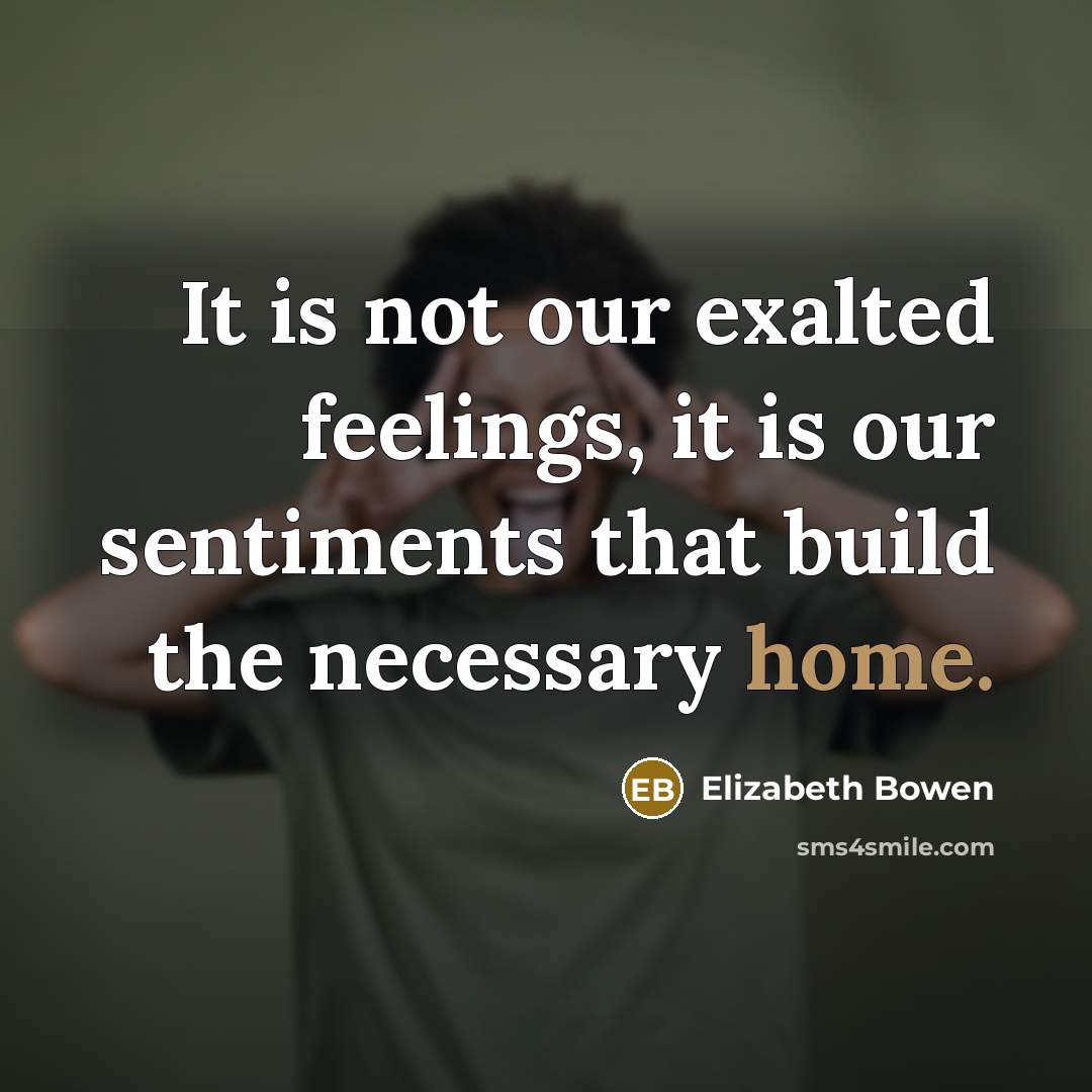 “It is not our exalted feelings, it is our sentiments…” quote by Elizabeth Bowen
