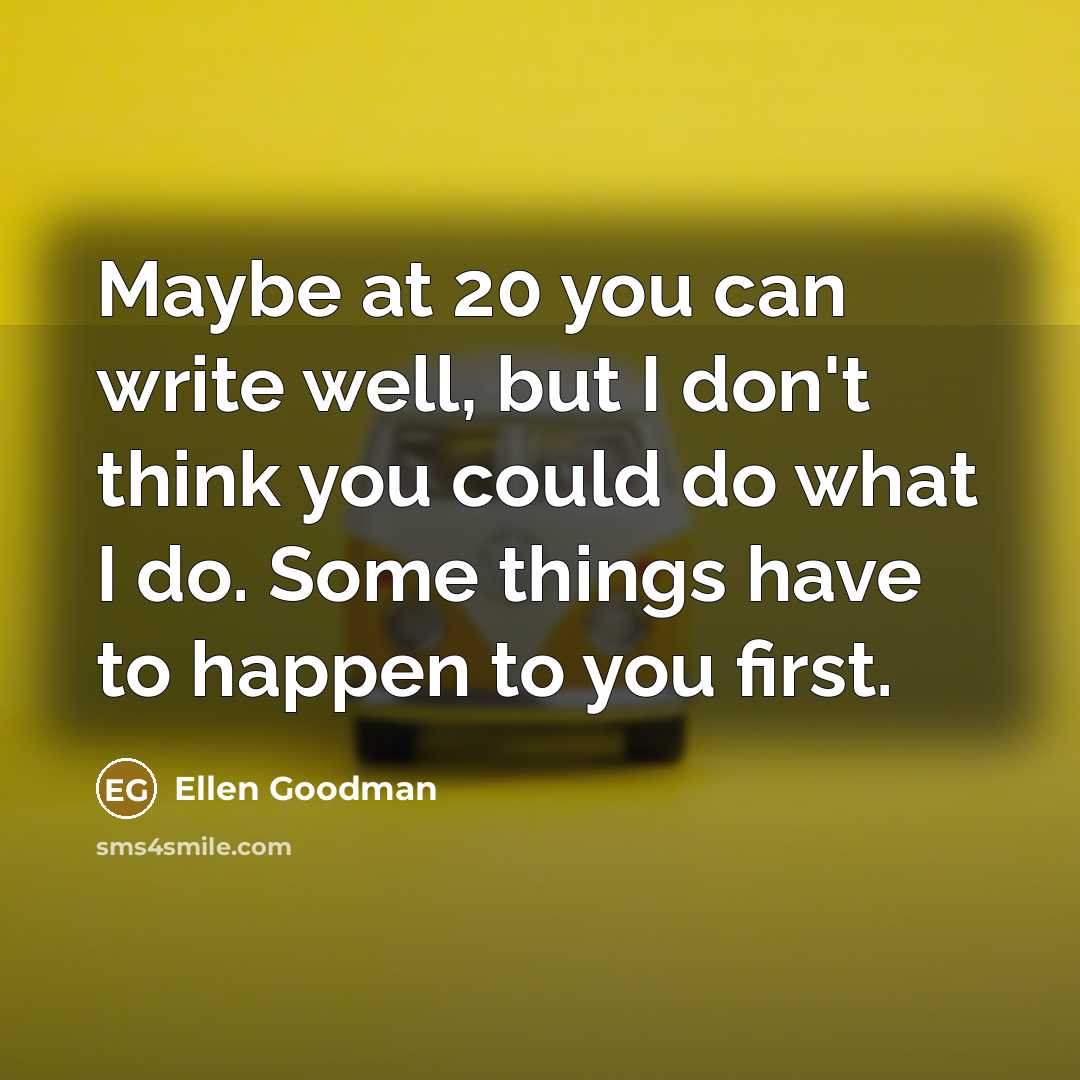 “Maybe at 20 you can write well, but I don't…” quote by Ellen Goodman