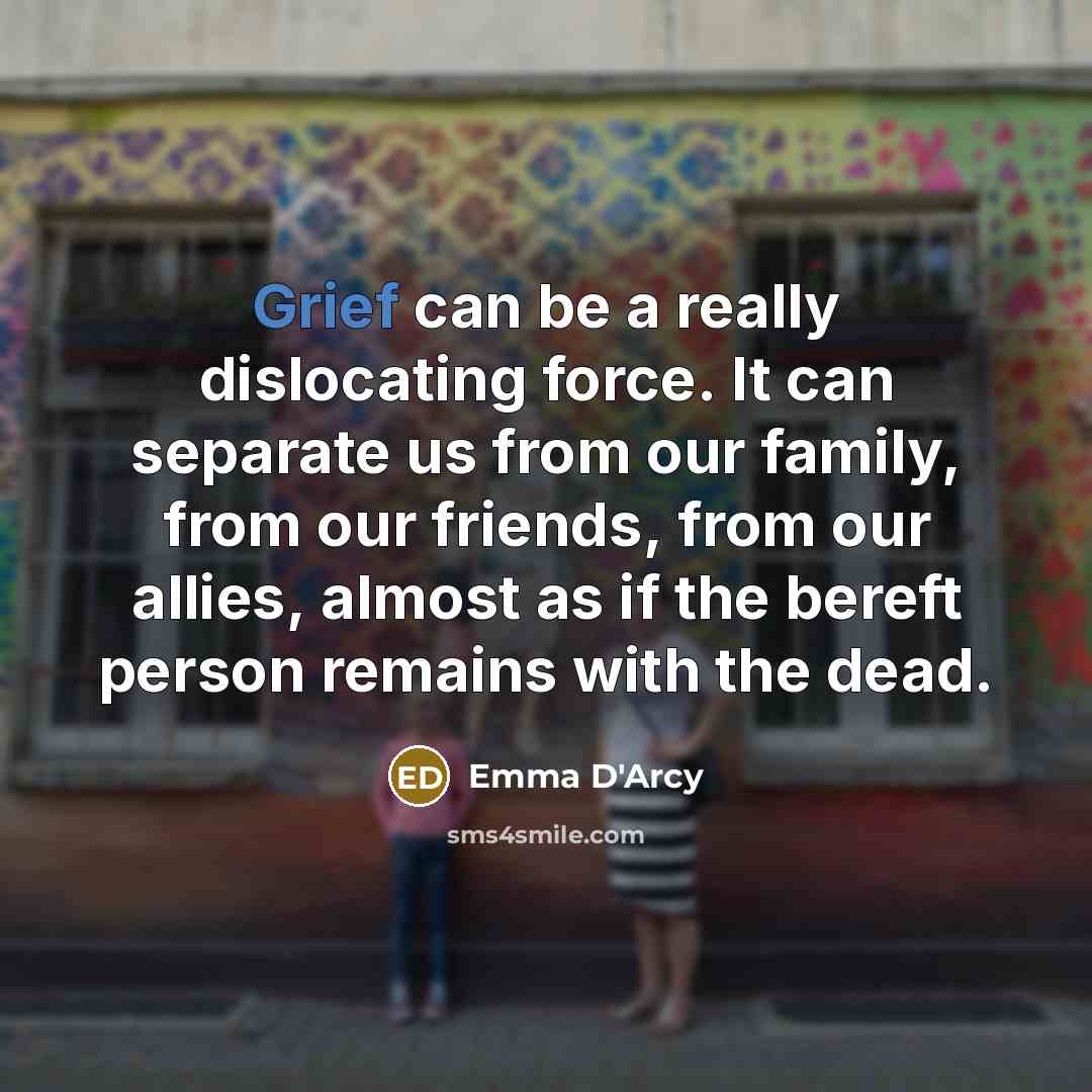 “Grief can be a really dislocating force. It can separate…” quote by Emma D'Arcy