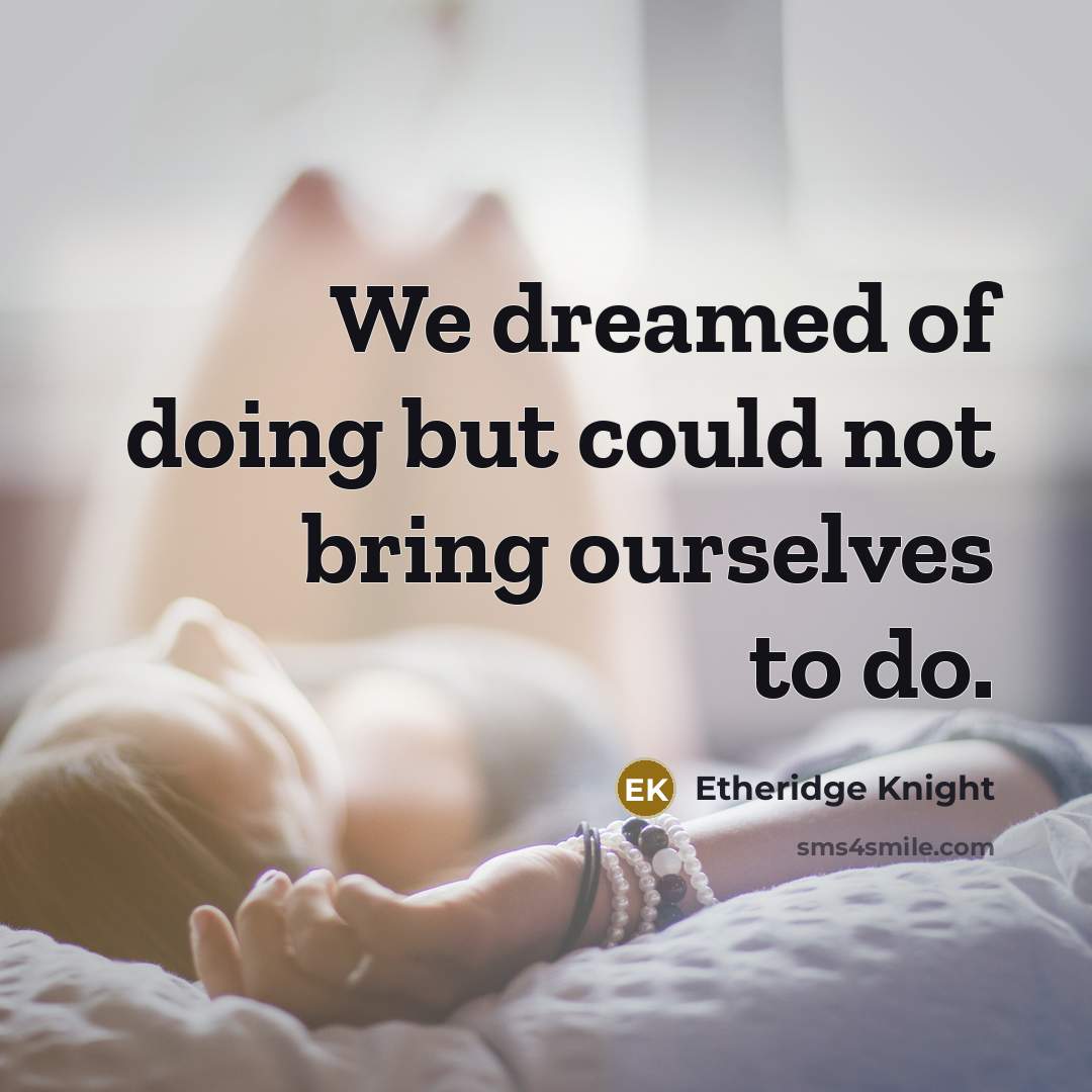“We dreamed of doing but could not bring ourselves to…” quote by Etheridge Knight