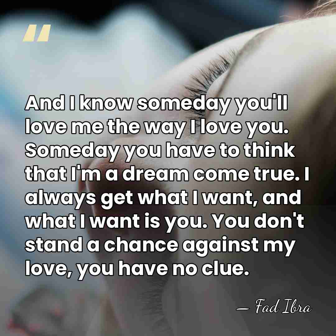 And I know someday you'll love me the way I love you.&hellip; - Fad Ibra
