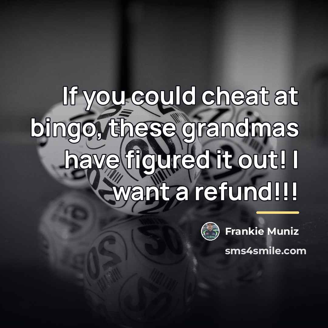 “If you could cheat at bingo, these grandmas have figured…” quote by Frankie Muniz