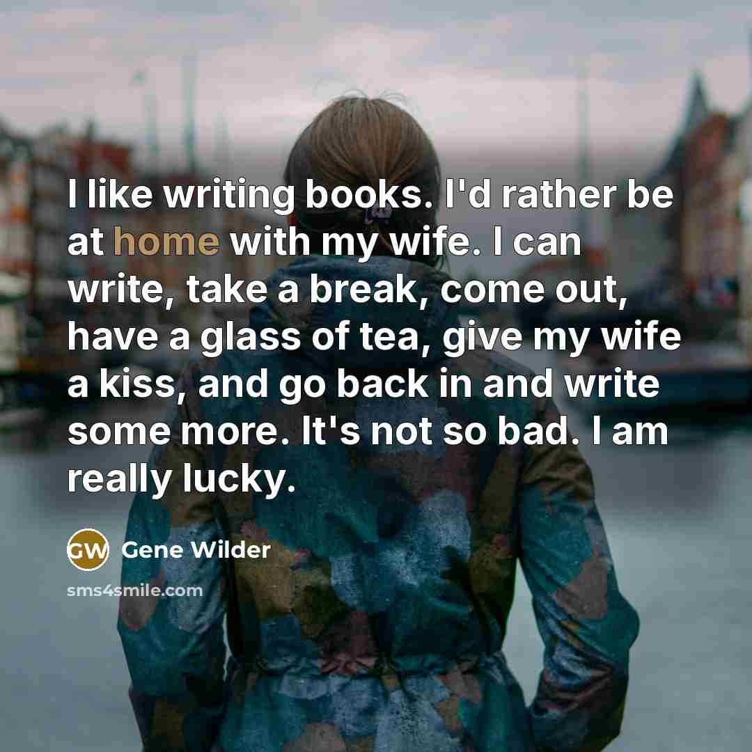 “I like writing books. I'd rather be at home with…” quote by Gene Wilder