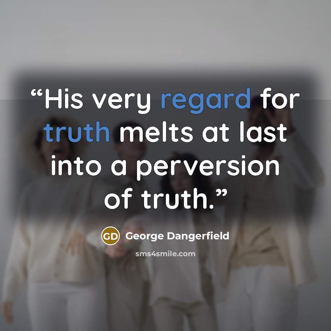 “His very regard for truth melts at last into a perversion of truth.” quote by George Dangerfield