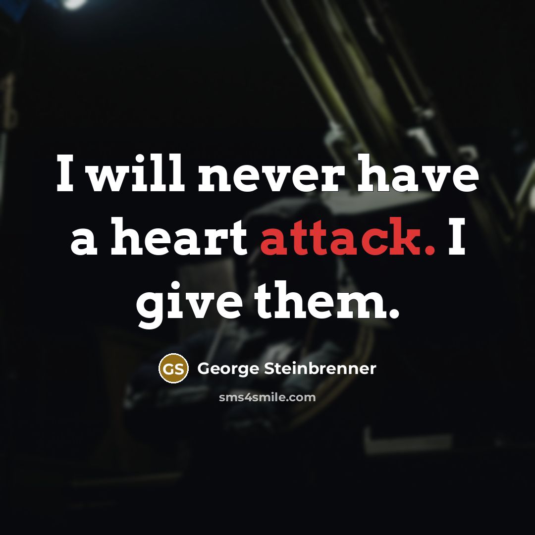 “I will never have a heart attack. I give them.” quote by George Steinbrenner