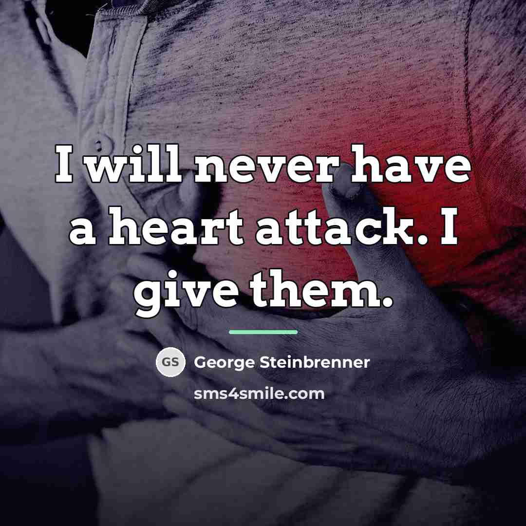 “I will never have a heart attack. I give them.…” quote by George Steinbrenner