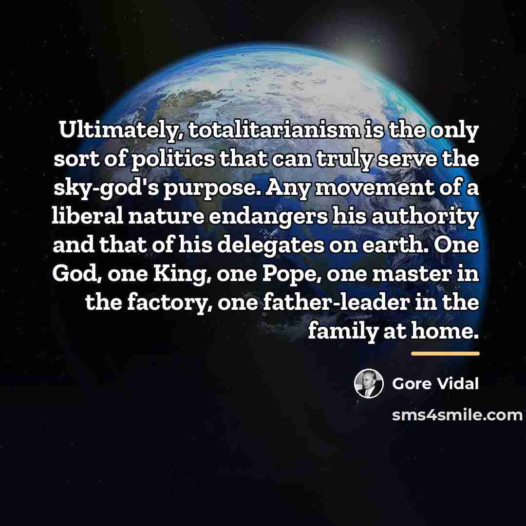 “Ultimately, totalitarianism is the only sort of politics that can…” quote by Gore Vidal