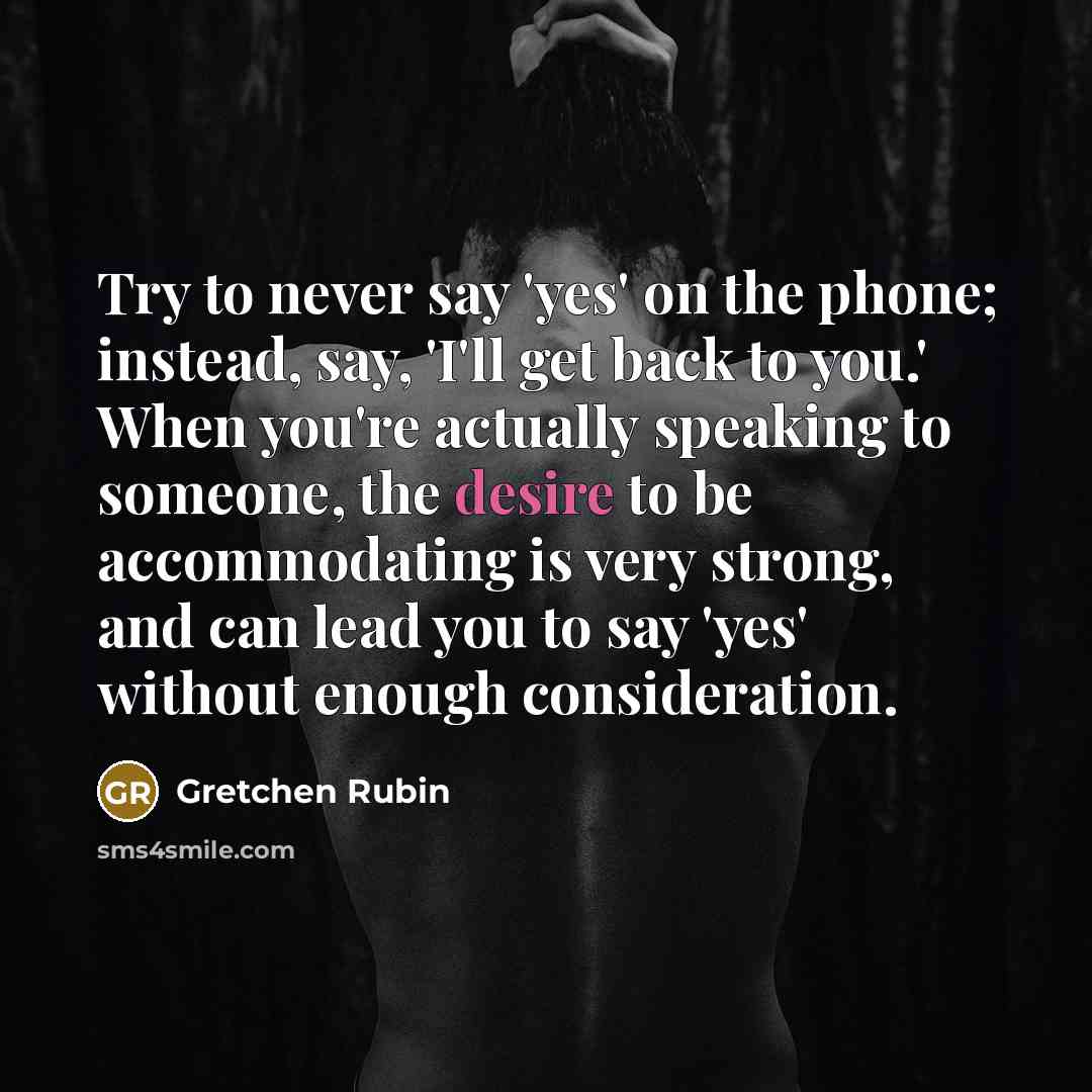 “Try to never say 'yes' on the phone; instead, say,…” quote by Gretchen Rubin