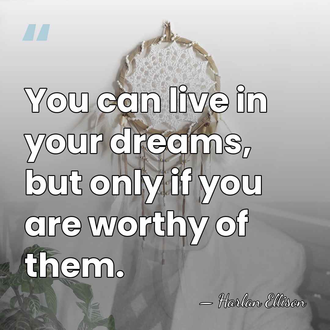 You can live in your dreams, but only if you are worthy&hellip; - Harlan Ellison