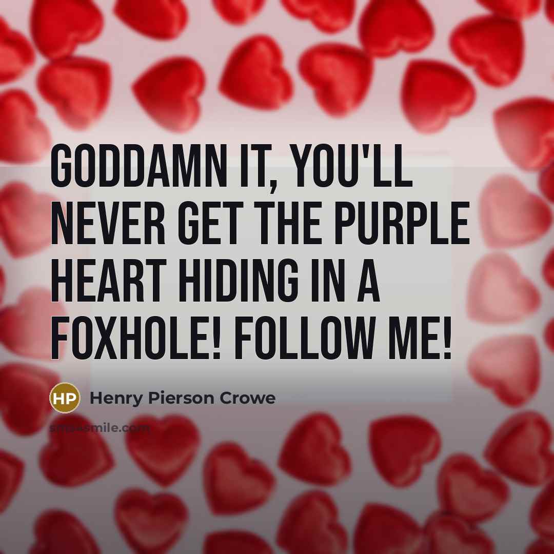 “Goddamn it, you'll never get the Purple Heart hiding in a foxhole! Follow me!” quote by Henry Pierson Crowe