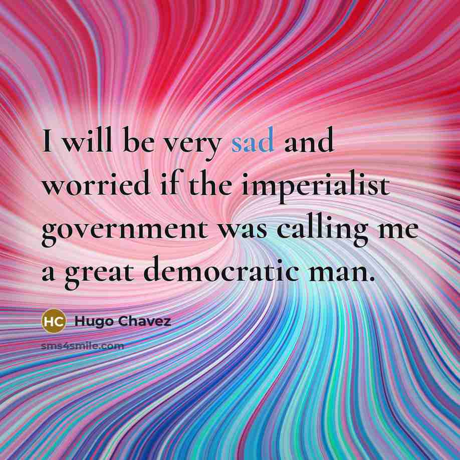 “I will be very sad and worried if the imperialist…” quote by Hugo Chavez