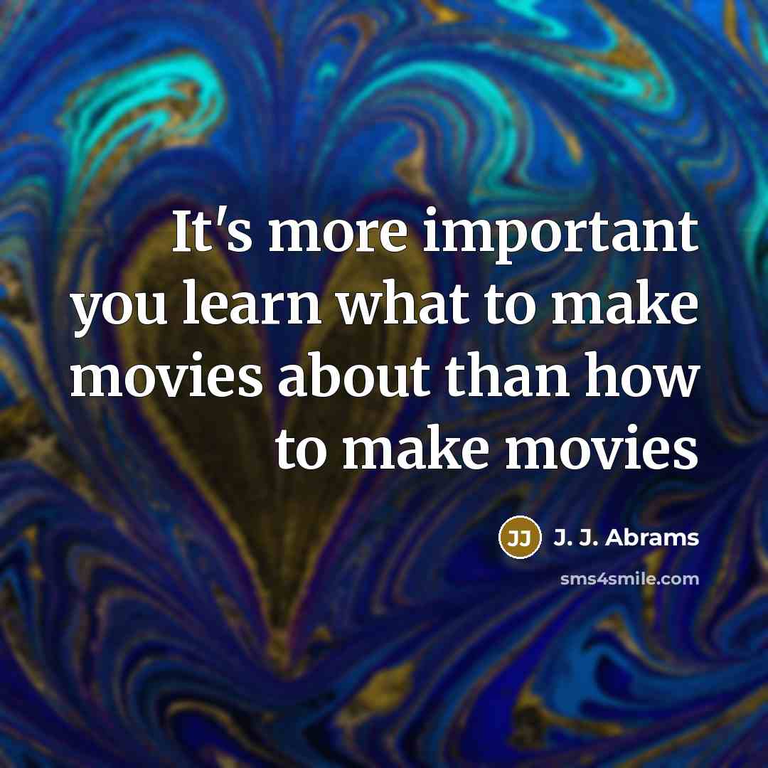 “It's more important you learn what to make movies about…” quote by J. J. Abrams