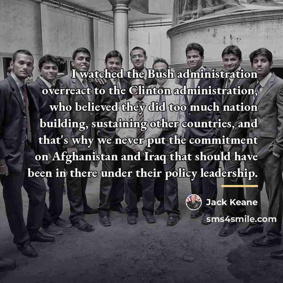 “I watched the Bush administration overreact to the Clinton administration,…” quote by Jack Keane