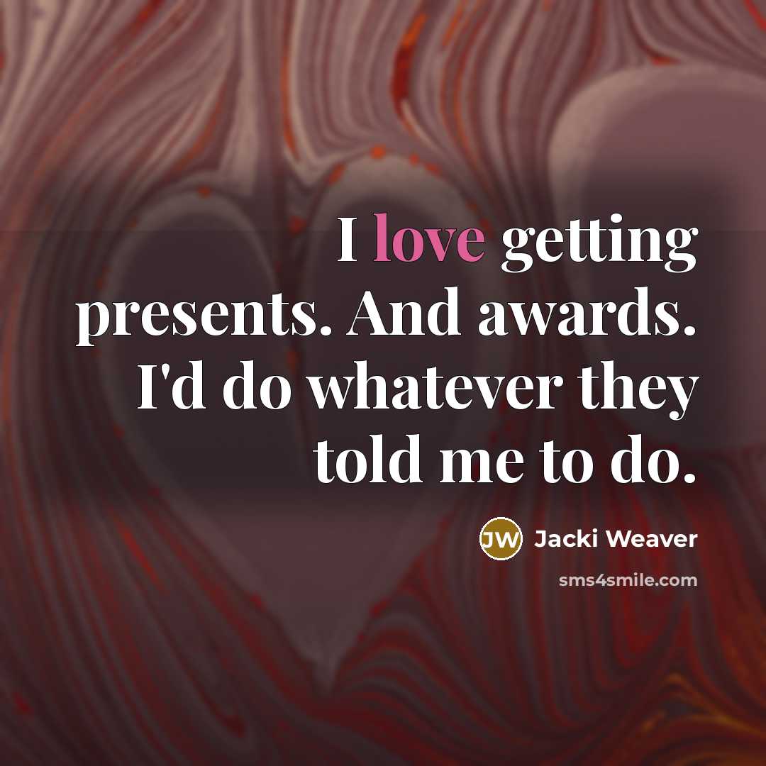 “I love getting presents. And awards. I'd do whatever they…” quote by Jacki Weaver