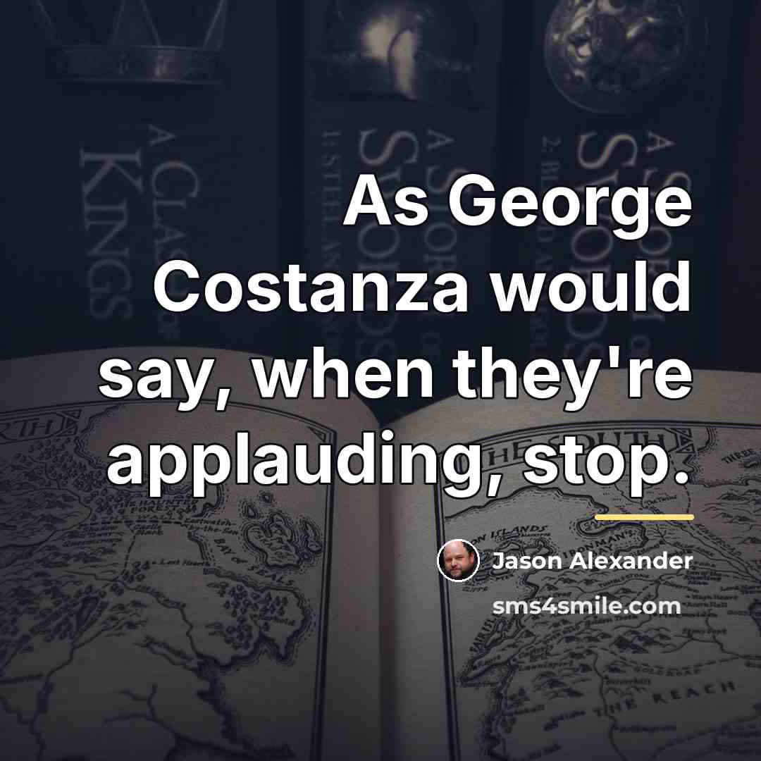 “As George Costanza would say, when they're applauding, stop.…” quote by Jason Alexander