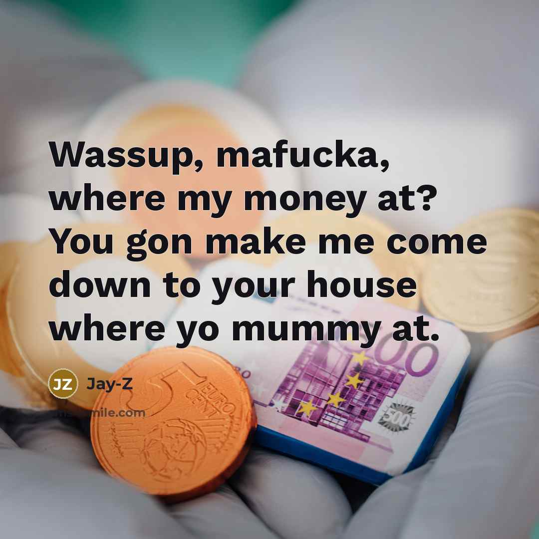 “Wassup, mafucka, where my money at? You gon make me…” quote by Jay-Z