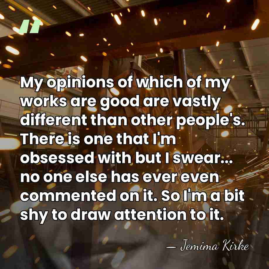 My opinions of which of my works are good are vastly different&hellip; - Jemima Kirke