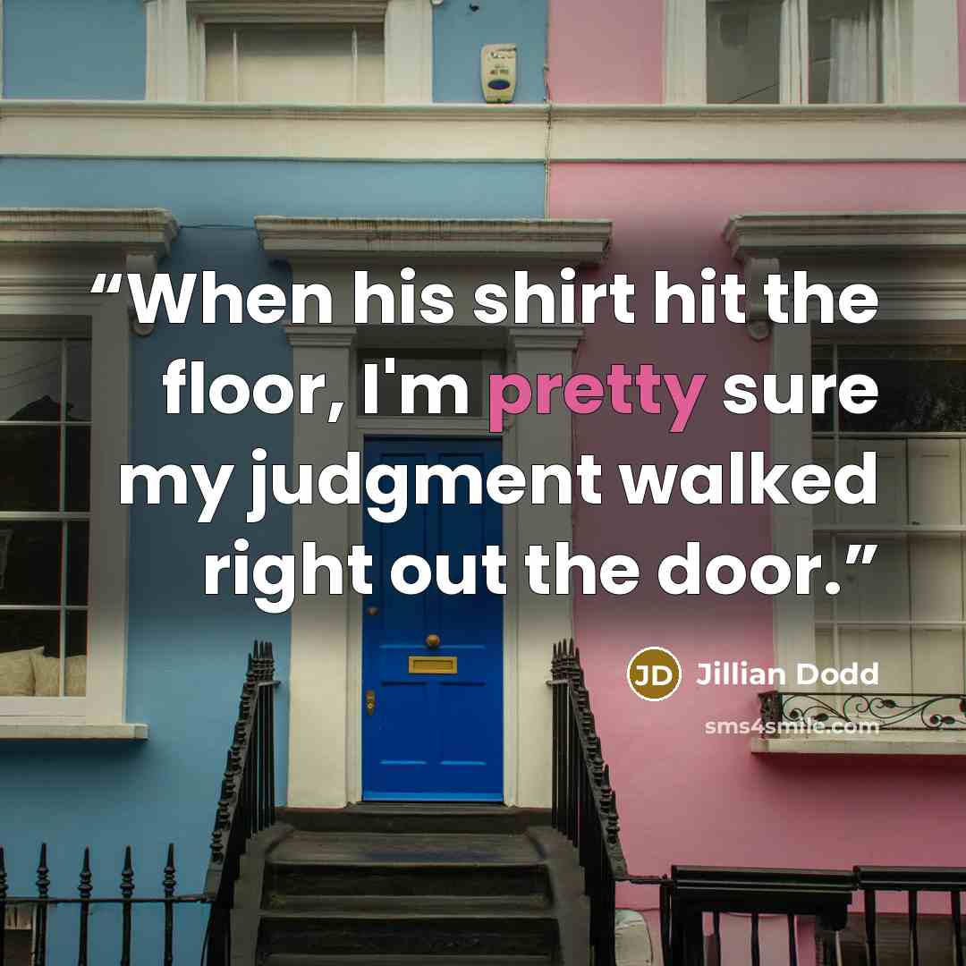 “When his shirt hit the floor, I'm pretty sure my judgment walked right out the door.” quote by Jillian Dodd