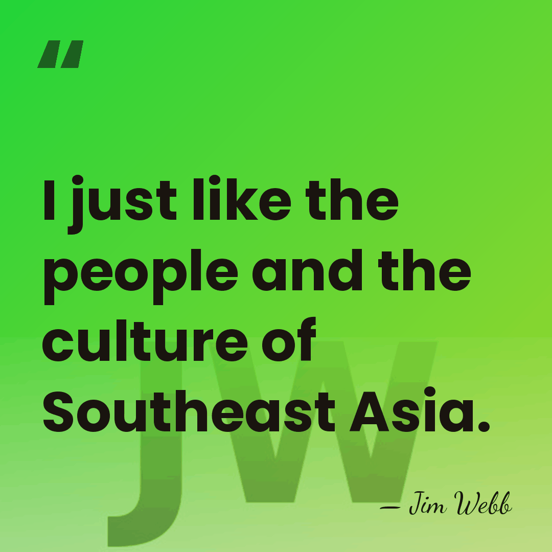 I just like the people and the culture of Southeast Asia. - Jim Webb