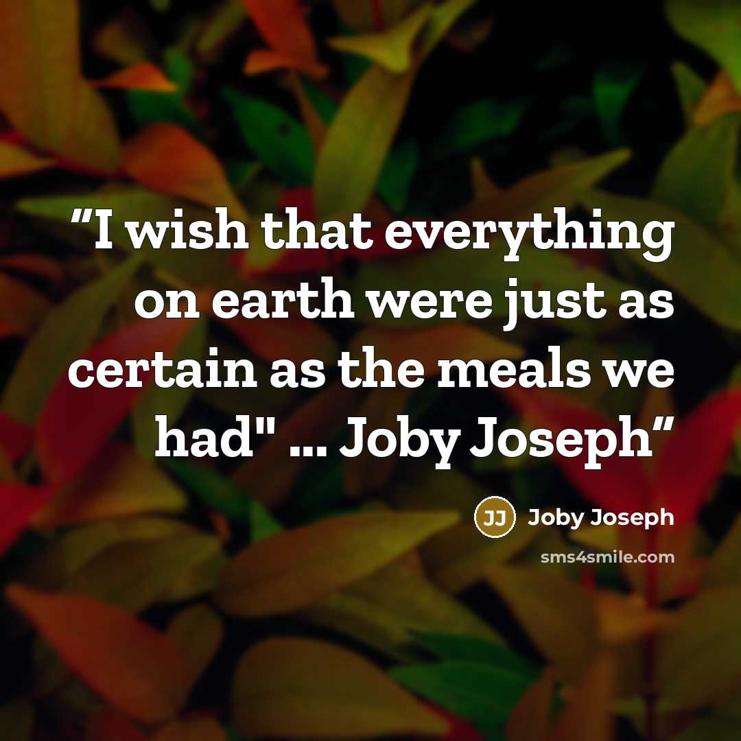 “I wish that everything on earth were just as certain as the meals we had" ... Joby Joseph” quote by Joby Joseph