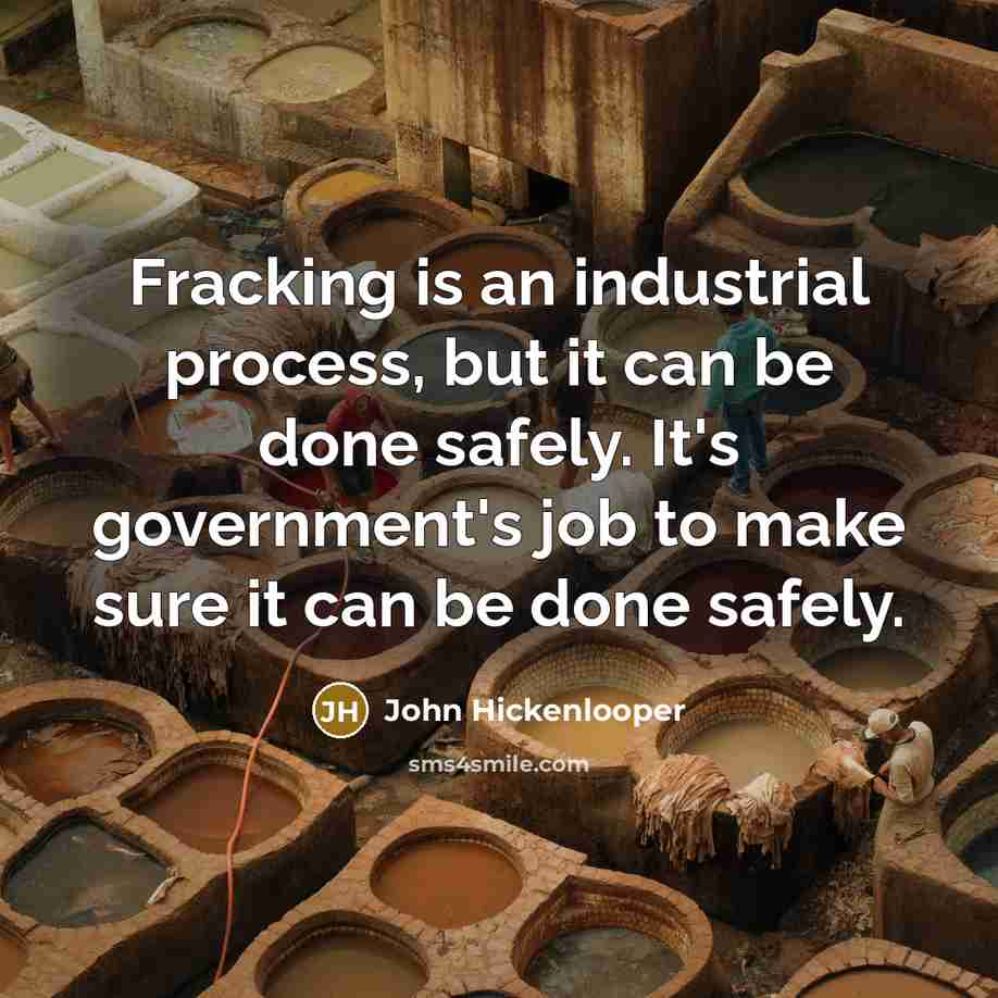 “Fracking is an industrial process, but it can be done safely. It's government's job to make sure it can be done safely.” quote by John Hickenlooper