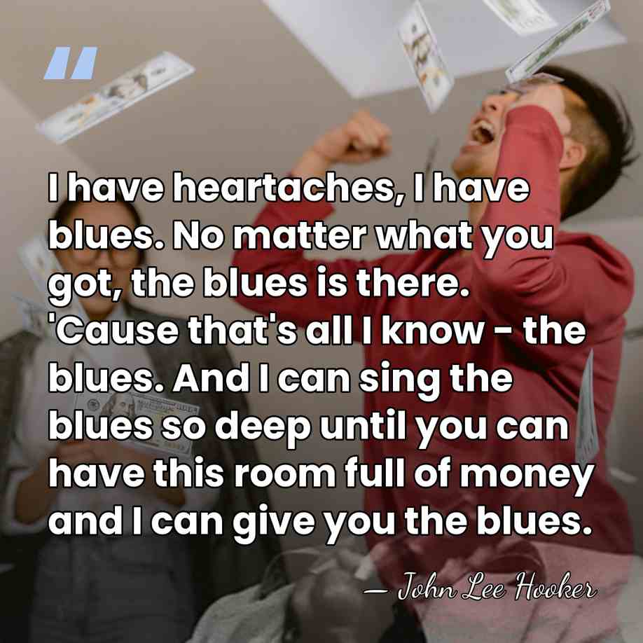 I have heartaches, I have blues. No matter what you got, the&hellip; - John Lee Hooker