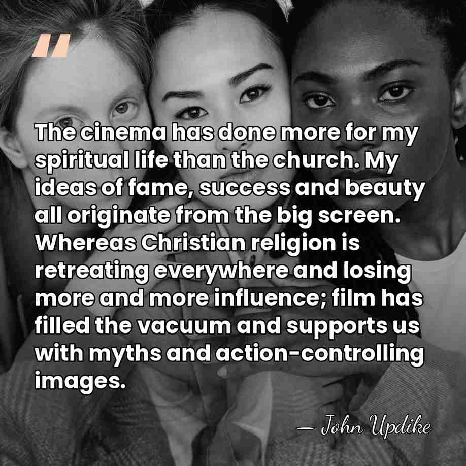 The cinema has done more for my spiritual life than the church.&hellip; - John Updike