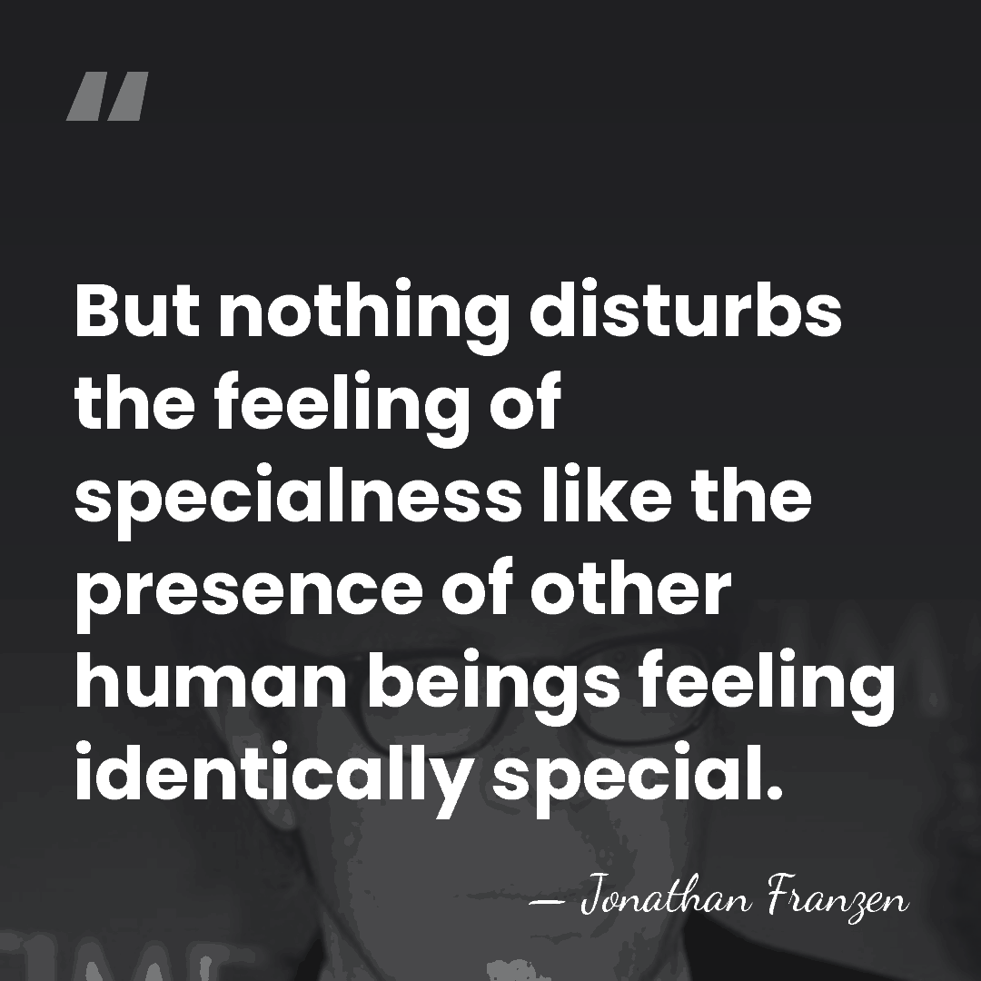But nothing disturbs the feeling of specialness like the presence of other&hellip; - Jonathan Franzen