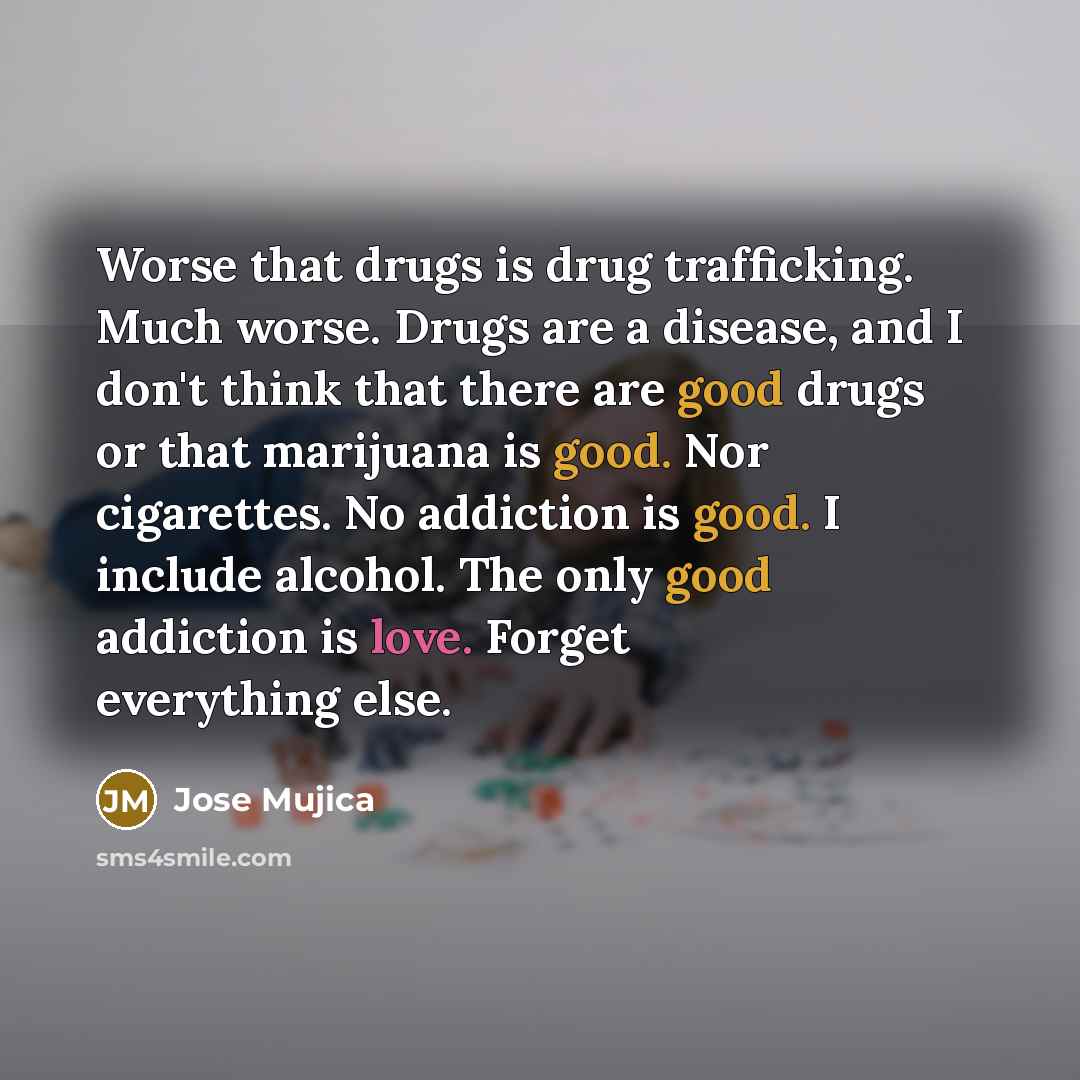 “Worse that drugs is drug trafficking. Much worse. Drugs are…” quote by Jose Mujica