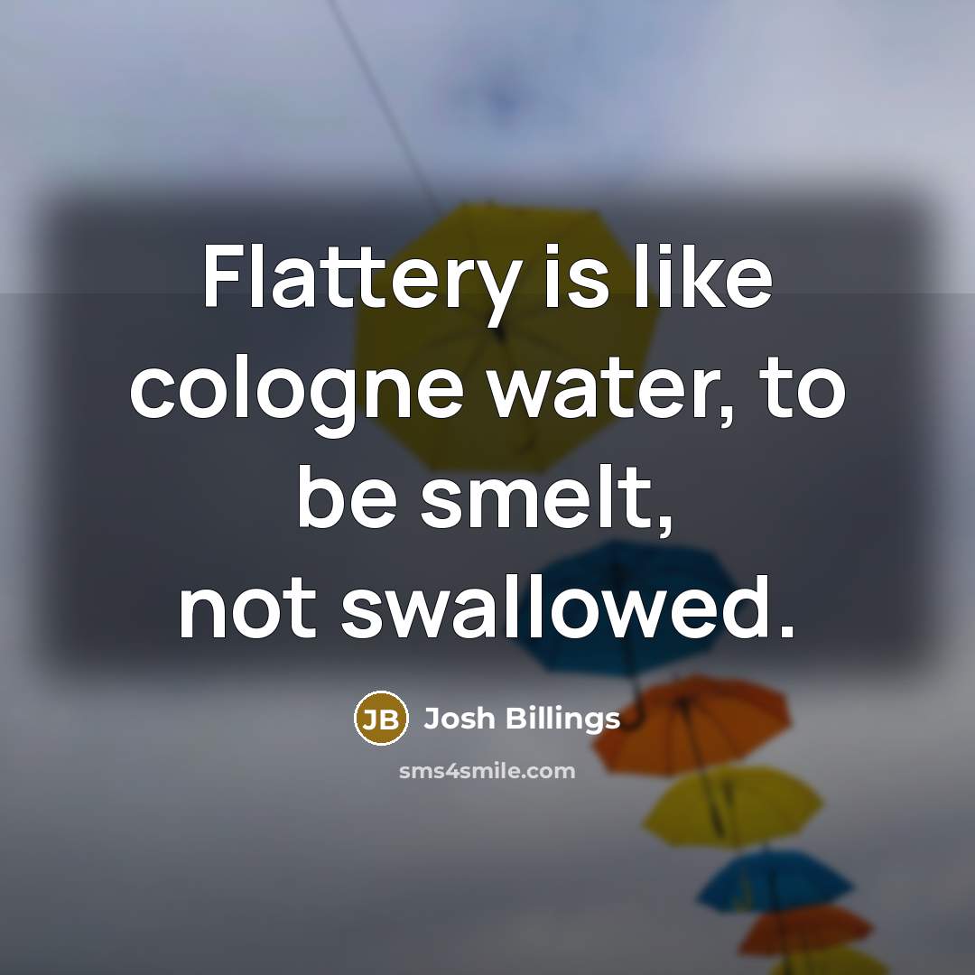 “Flattery is like cologne water, to be smelt, not swallowed.…” quote by Josh Billings