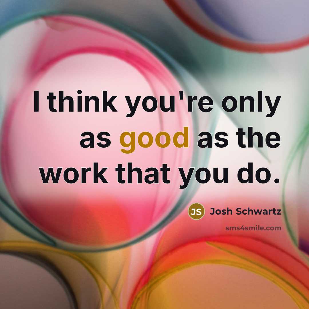 “I think you're only as good as the work that…” quote by Josh Schwartz