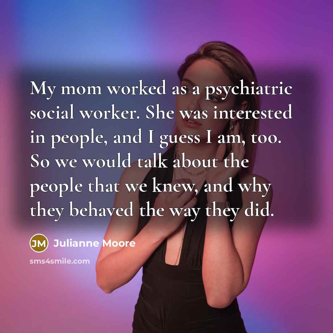 “My mom worked as a psychiatric social worker. She was…” quote by Julianne Moore