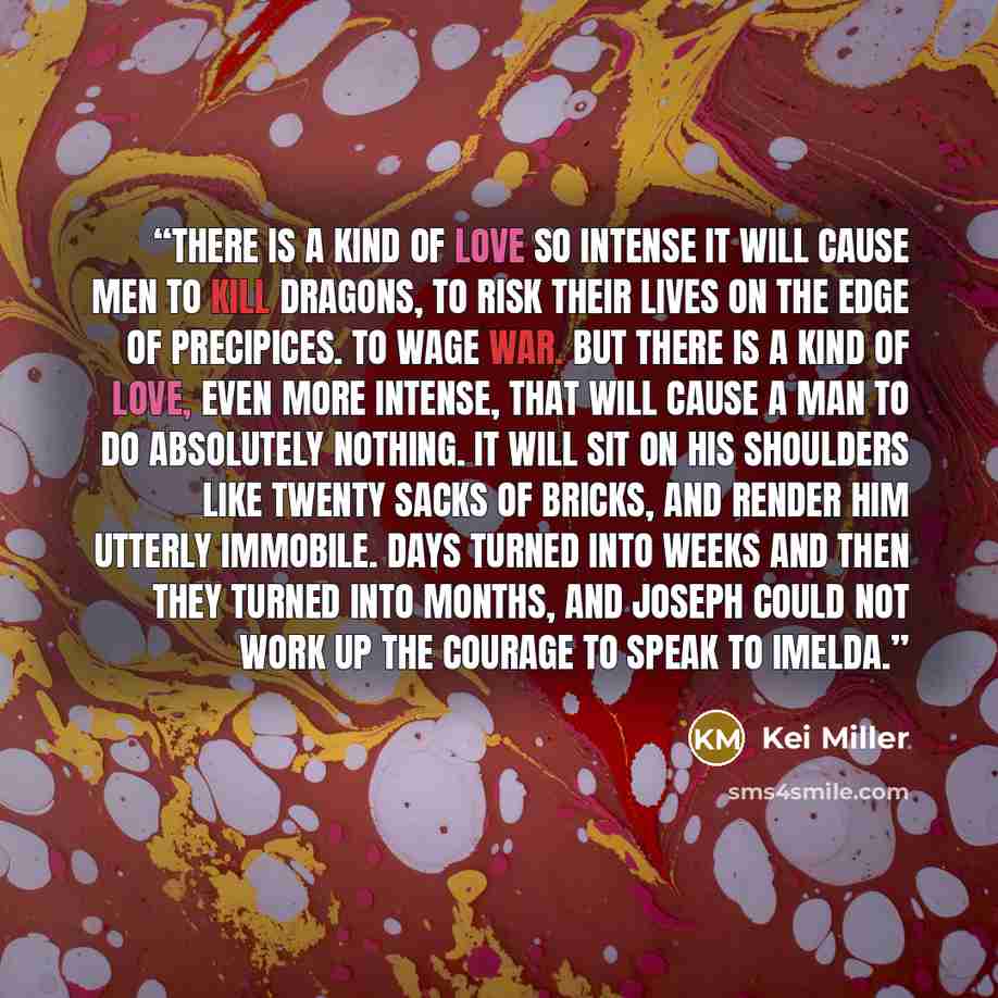 “There is a kind of love so intense it will cause men to kill dragons, to risk their lives on the edge of precipices. To wage war. But there is a kind of love, even more intense, that will cause a man to do absolutely nothing. It will sit on his shoulders like twenty sacks of bricks, and render him…” quote by Kei Miller