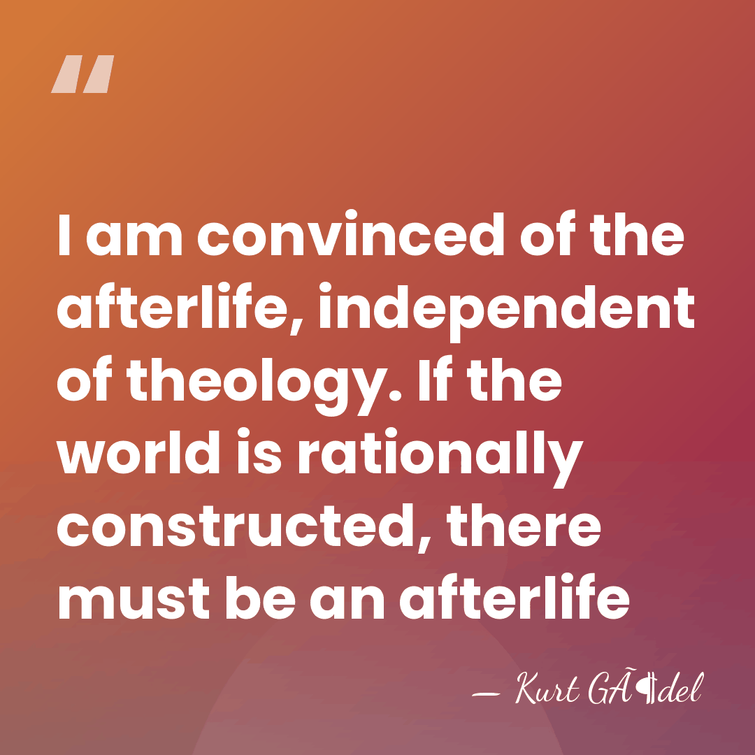 I am convinced of the afterlife, independent of theology. If the world&hellip; - Kurt GÃ¶del