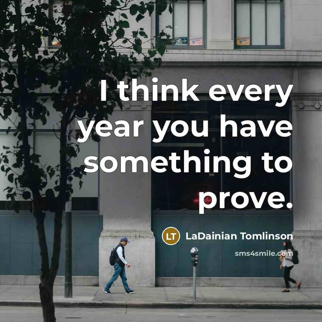 “I think every year you have something to prove.…” quote by LaDainian Tomlinson