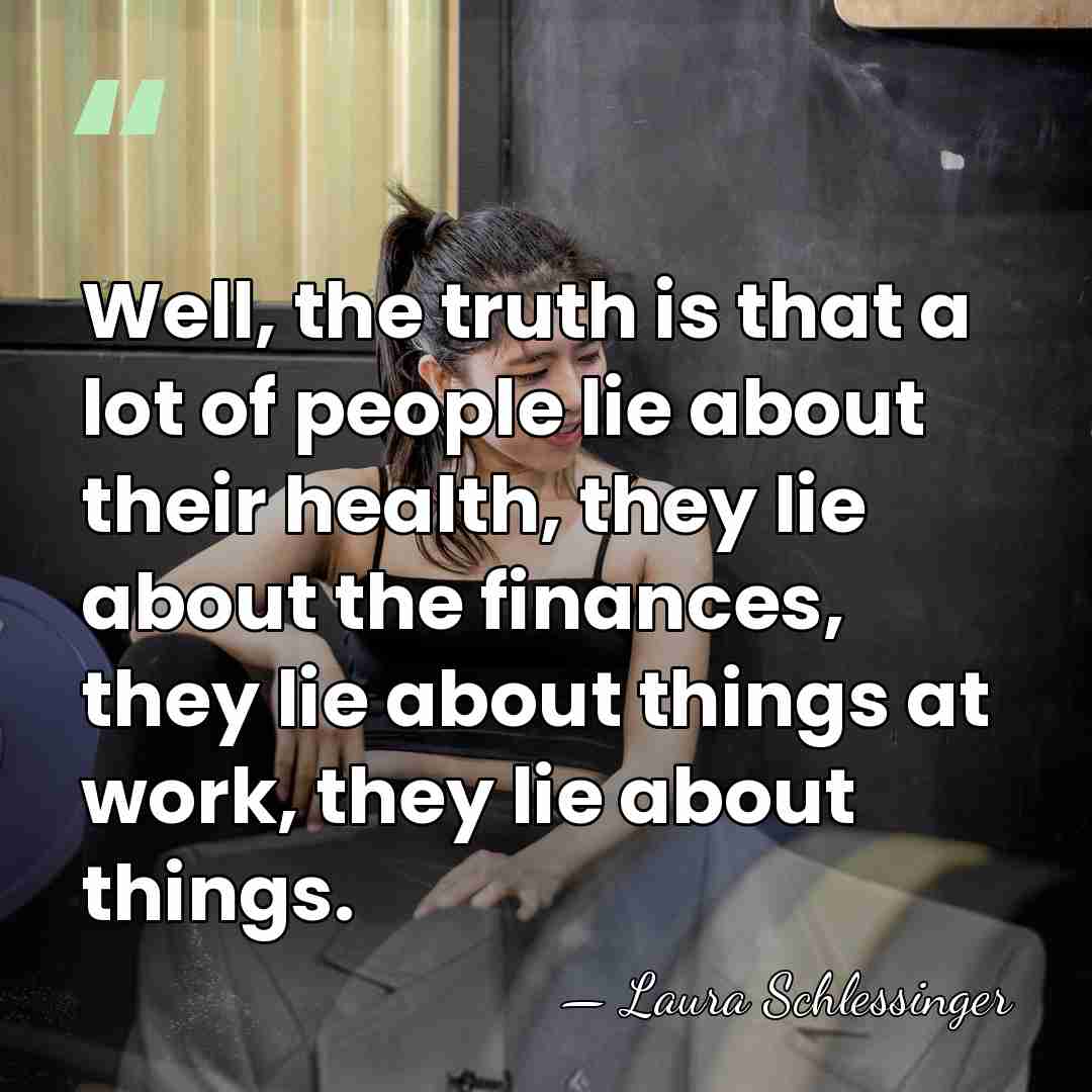Well, the truth is that a lot of people lie about their&hellip; - Laura Schlessinger
