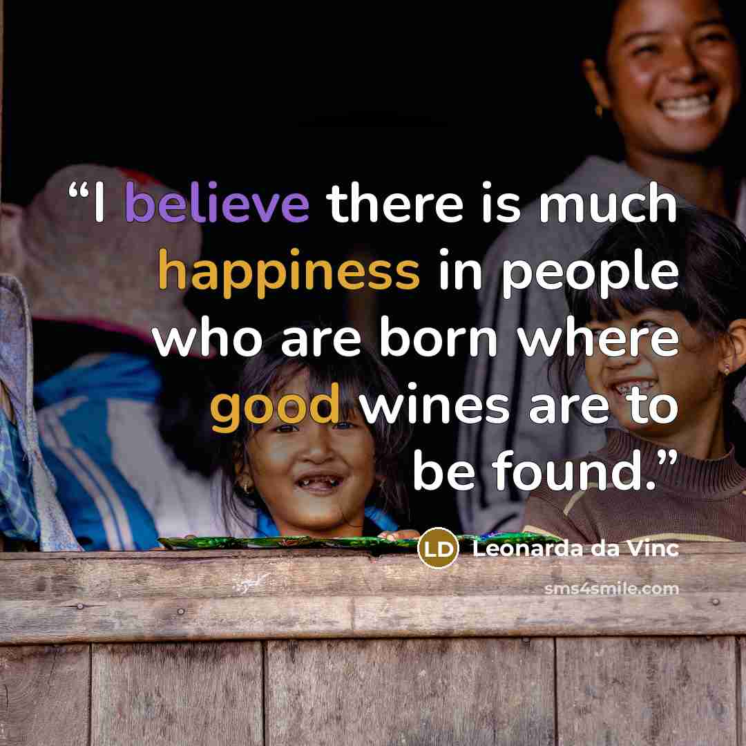 “I believe there is much happiness in people who are born where good wines are to be found.” quote by Leonarda da Vinc