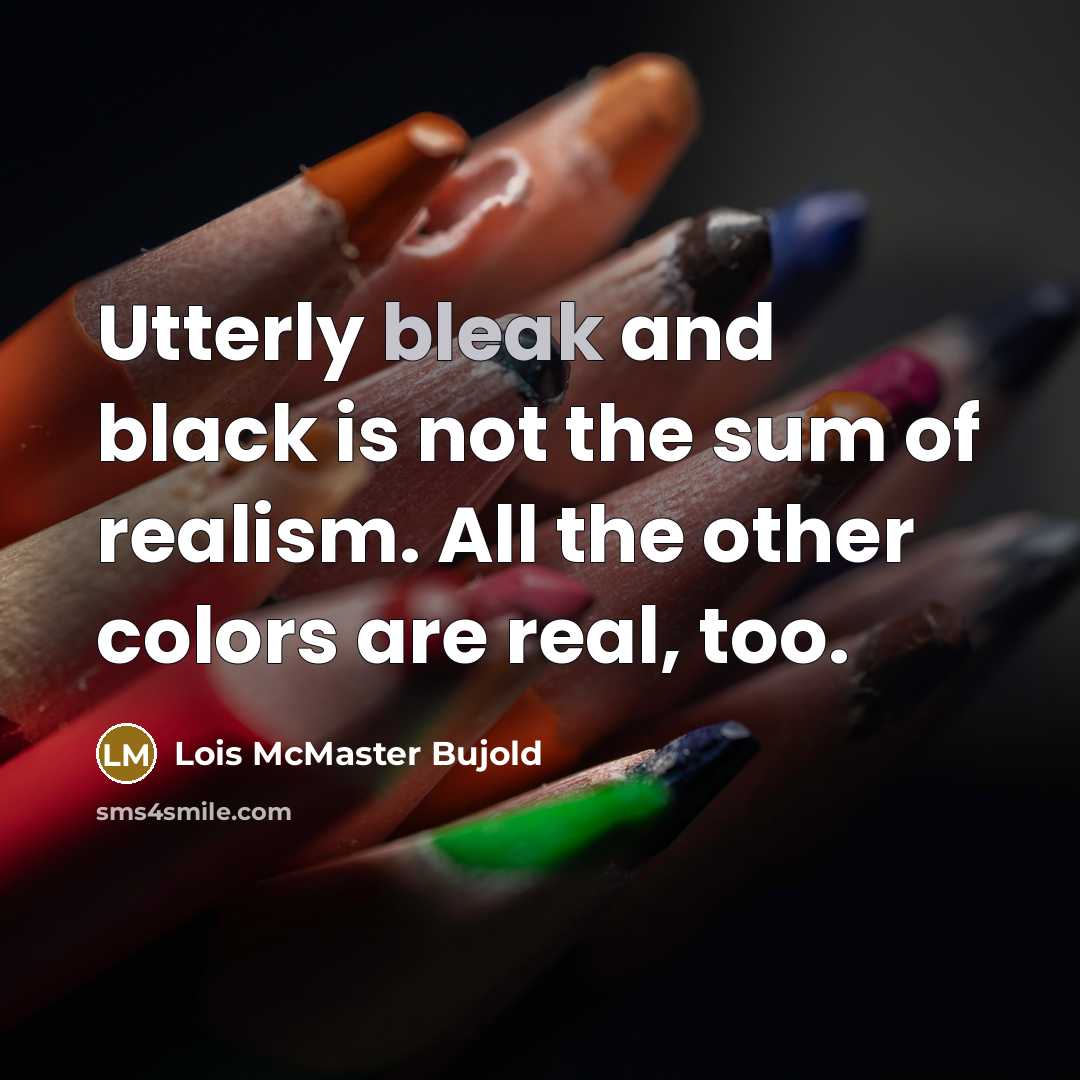 “Utterly bleak and black is not the sum of realism.…” quote by Lois McMaster Bujold