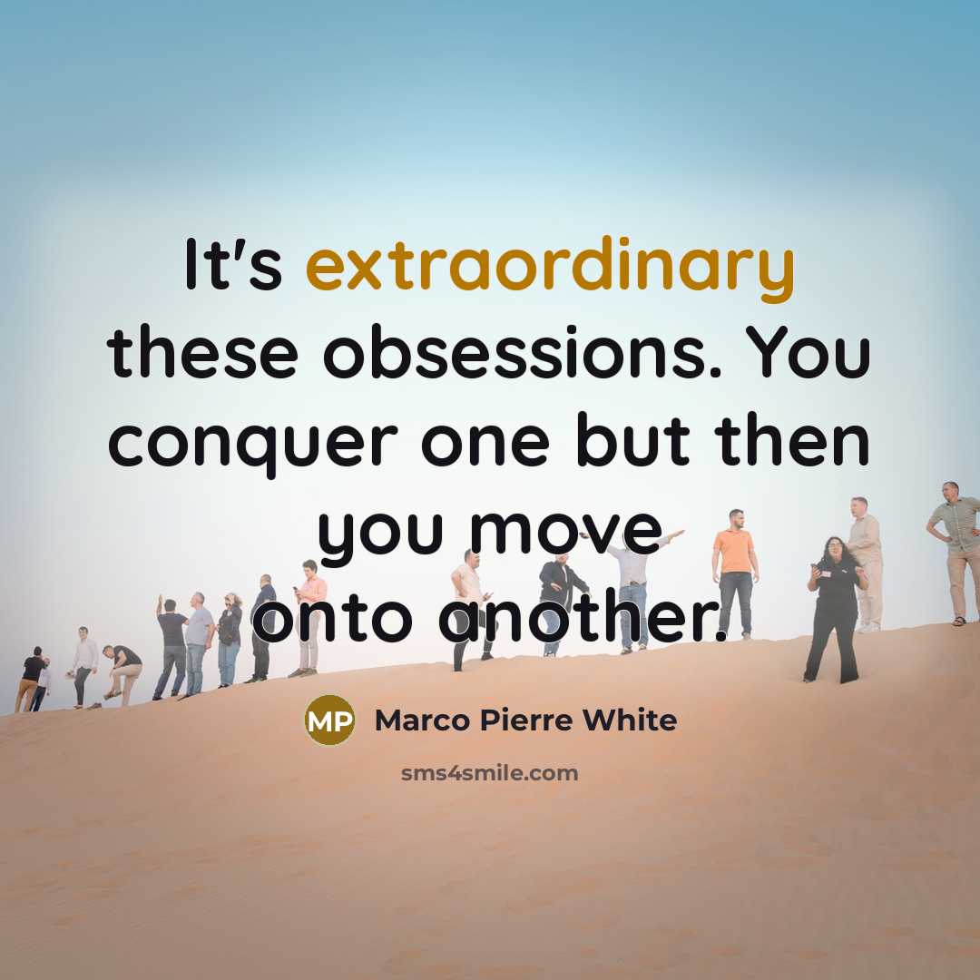 “It's extraordinary these obsessions. You conquer one but then you…” quote by Marco Pierre White