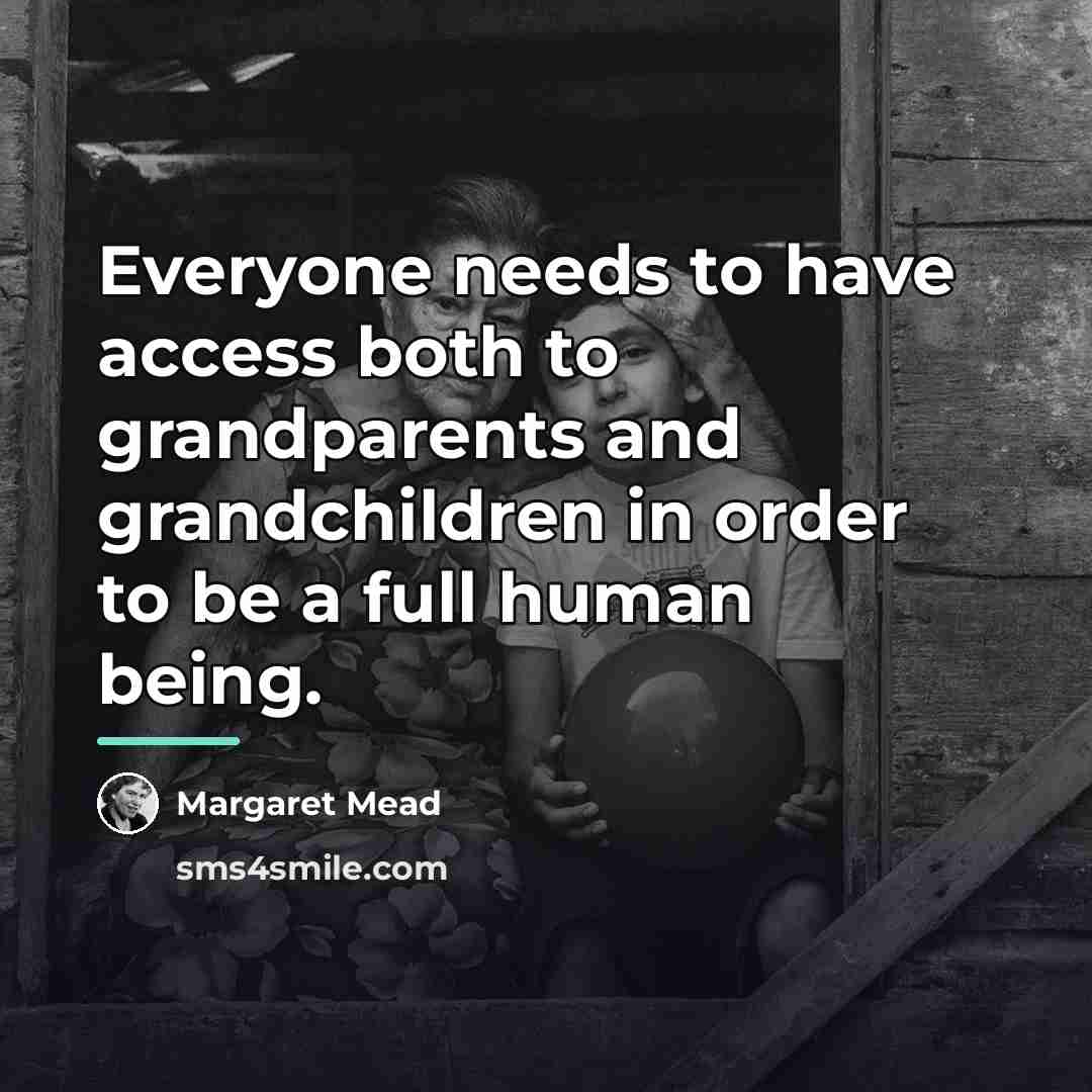 “Everyone needs to have access both to grandparents and grandchildren…” quote by Margaret Mead