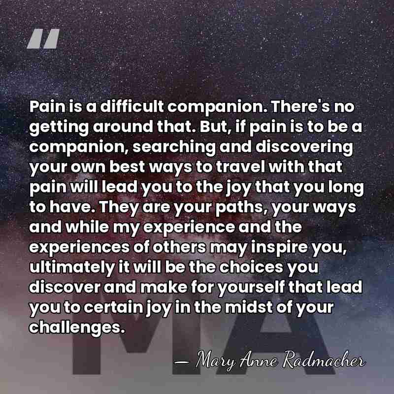 Pain is a difficult companion. There's no getting around that. But, if&hellip; - Mary Anne Radmacher